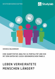 Title: Leben verheiratete Menschen länger? Die Zusammenhänge zwischen Familienstand und Gesundheit: Eine quantitative Analyse zu Mortalität und Ehe mit den Daten des Sozio-oekonomischen Panels, Author: Veronika Waldenmaier