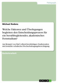 Title: Welche Faktoren und Überlegungen begleiten den Entscheidungsprozess für ein berufsbegleitendes, akademisches Fernstudium?: Am Beispiel von fünf vollzeit-berufstätigen Studierenden mit formeller schulischer Hochschulzugangsberechtigung, Author: Michael Rodens