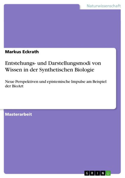 Entstehungs- und Darstellungsmodi von Wissen in der Synthetischen Biologie: Neue Perspektiven und epistemische Impulse am Beispiel der BioArt