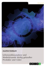 Title: Lebenszyklusanalyse und Marktdynamik häufig gekaufter Produkte und Güter, Author: Joachim Kaldasch