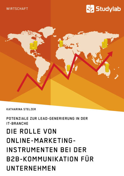 Die Rolle von Online-Marketing-Instrumenten bei der B2B-Kommunikation für Unternehmen: Potenziale zur Lead-Generierung in der IT-Branche