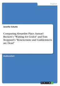 Title: Comparing Absurdist Plays. Samuel Beckett's Waiting for Godot and Tom Stoppard's Rosencrantz and Guildenstern are Dead, Author: Jennifer Schulte
