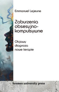Title: Zaburzenia obsesyjno-kompulsywne: Objawy, diagnoza, nowe terapie, Author: Emmanuel LeJeune