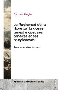 Title: Le rï¿½glement de la Haye sur la guerre terrestre, ses annexes et ses complï¿½ments: Avec une introduction, Author: Thomas Riegler