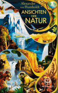 Title: Alexander von Humboldt: Ansichten der Natur: Reisebericht (Novelaris Klassik), Author: Alexander von Humboldt