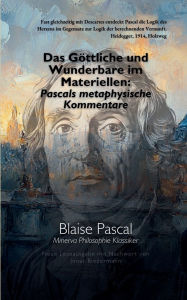 Title: Das Gï¿½ttliche und Wunderbare im Materiellen: Pascals metaphysische Kommentare:, Author: Blaise Pascal