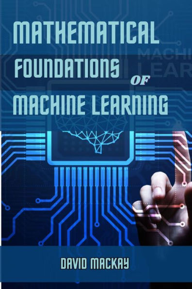 MATHEMATICAL FOUNDATIONS OF MACHINE LEARNING: Unveiling the Mathematical Essence of Machine Learning (2024 Guide for Beginners)