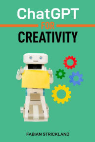 Title: ChatGPT for Creativity: Unleash Your Imagination with AI-Powered Inspiration and Ideas (2024 Beginner's Guide), Author: FABIAN STRICKLAND