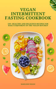 Title: Vegan Intermittent Fasting Cookbook: 150+ Healthy and Delicious Recipes for Daily Enjoyment in the Vegan Kitchen, Author: Madeleine Wilson