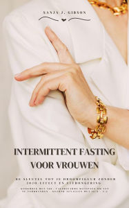 Title: Intermittent Fasting voor Vrouwen: Sleutel tot je droomfiguur: (Kookboek met 500+ caloriearme recepten om vet te verbranden met 16:8 / 5:2), Author: Sanja J. Gibson