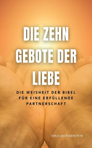 Title: Die Zehn Gebote der Liebe: Die Weisheit der Bibel für eine erfüllende Partnerschaft, Author: Elias Rubenstein
