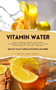 Title: Vitamin Water: Healthy Vitality Drinks with Fruits and Herbs: Infused Water: Delicious Flavored Water Recipes for Revitalizing Detox Drinks, Author: Healthy Food Lounge
