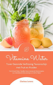 Title: Vitamine Water: Tover Gezonde Verfrissing Tevoorschijn met Fruit den Kruiden, Author: Clarissa Lorenz