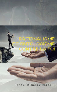 Title: Le Rationalisme et l'Ontologie contre la Foi: Positions monstrueuses contre notre foi, Author: Pascal Bimenyimana