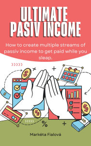 Title: Ultimate passive income: How to create multiple streams of passiv income to get paid while you sleap, Author: Markéta Fialová