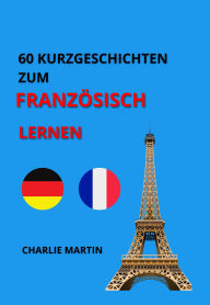 Title: 60 KURZGESCHICHTEN ZUM FRANZÖSISCH LERNEN, Author: Charlie Martin