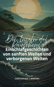 Title: Die Inseln des Rauschens: Einschlafgeschichten von sanften Wellen und verborgenen Welten, Author: Christopher T. Winters