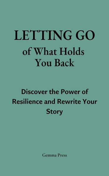 Letting Go of What Holds You Back: Discover the Power of Resilience and Rewrite Your Story
