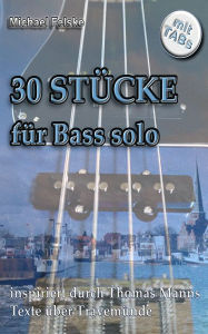 Title: 30 Stücke für Bass solo: inspiriert durch Thomas Manns Texte über Travemünde, Author: Michael Felske