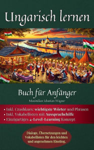Title: Ungarisch lernen: Buch für Anfänger: Dialoge, Übersetzungen und Vokabellisten für den leichten und, Author: Maximilian Sebastian Wagner