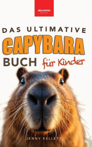 Title: Das Ultimative Capybara-Buch fï¿½r Kinder: ï¿½ber 100 spannende Fakten, Fotos, Quiz & Mitmachseiten (fï¿½r Kinder ab 8 Jahren), Author: Jenny Kellett