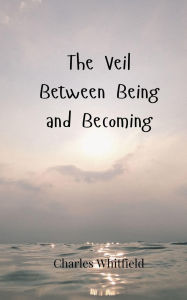 Title: The Veil Between Being and Becoming, Author: Charles Whitfield