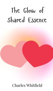 Title: The Glow of Shared Essence, Author: Charles Whitfield
