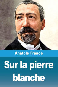 Title: Sur la pierre blanche, Author: Anatole France