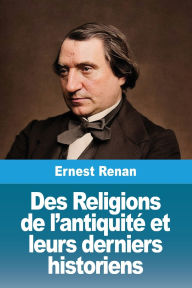 Title: Des Religions de l'antiquitï¿½ et leurs derniers historiens, Author: Ernest Renan