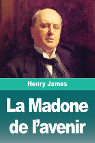 Title: La Madone de l'avenir, Author: Henry James