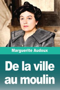Title: De la ville au moulin, Author: Marguerite Audoux