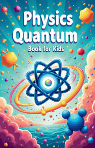 Title: Physics Quantum Book for Kids: Understanding Basic Theories of Quantum Universe Through Atoms, Particles, Energy with Vibrant Illustrations, Author: Khasan Laudry