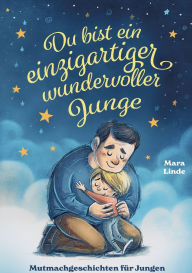 Title: Du bist ein einzigartiger wundervoller Junge - Mutmachgeschichten ab 6 Jahre: Kinderbuch mit Geschichten ï¿½ber Mut, Selbstvertrauen und das Gute im Herzen - zum Vorlesen und Selberlesen., Author: Mara Linde