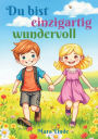 Du bist einzigartig wundervoll - Mutmachgeschichten fï¿½r Jungen und Mï¿½dchen ab 6 Jahren: Ein liebevoll erzï¿½hltes Kinderbuch ï¿½ber Stï¿½rke, Vertrauen und den Glauben an sich selbst zum Vorlesen und Selberlesen.