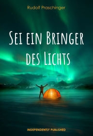 Title: Sei ein Bringer des Lichts: Wie dein Strahlen die Welt erleuchtet, Author: Rudolf Praschinger