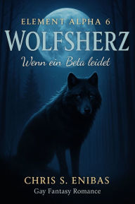Title: (ELEMENT ALPHA 6) Wolfsherz - Wenn ein Beta leidet: Gay-Fantasy-Romance, Author: Chris S. Enibas