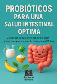 Title: Probióticos Para Una Salud Intestinal Óptima: Guía paso a paso práctica para eliminar la inflamación, ganar energía, mejorar tu bienestar desde el intestino, restaura tu microbioma, mejora tu digestión y fortalece tus defensas en 30 días, Author: Asomoo Ebookk