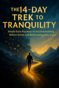 Title: The 14-Day Trek to Tranquility: Simple Daily Practices to End Overthinking, Relieve Stress, and Build Lasting Inner Calm, Author: Tyler Graham