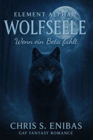 Title: (ELEMENT ALPHA 7) Wolfsseele - Wenn ein Beta fühlt: Gay-Fantasy-Romance, Author: Chris S. Enibas