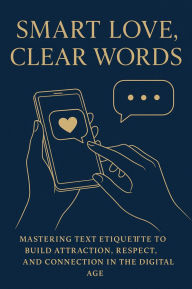 Title: Smart Love, Clear Words: Mastering Text Etiquette to Build Attraction, Respect, and Connection in the Digital Age, Author: Rachel Simmons
