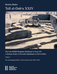 Title: Tell el-Dab'a XXIV: The Late Middle Kingdom Settlement of Area A/II. A Holistic Study of Non-elite Inhabitants at Tell el-Daba. Vol. I: The Archaeological Report. The Excavations from 1966 to 1969, Author: Bettina Bader