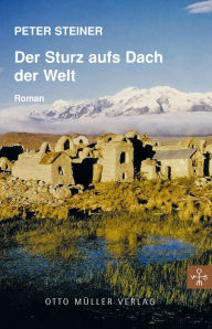 Title: Der Sturz aufs Dach der Welt, Author: Peter Steiner