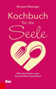 Title: Kochbuch für die Seele: Wie die Psyche unser Essverhalten beeinflusst, Author: Romana Wiesinger