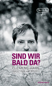 Title: Sind wir bald da?: Clemens Haipl sucht den Jakobsweg, Author: Clemens Haipl