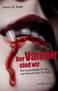 Title: Der Vampir sind wir: Der unsterbliche Mythos von Dracula biss Twilight, Author: Rainer M.Köppl