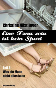 Title: Was ein Mann nicht alles kann: Eine Frau sein ist kein Sport Teil 3, Author: Christine Nöstlinger