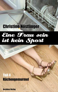 Title: Küchengemurmel: Eine Frau sein ist kein Sport Teil 4, Author: Christine Nöstlinger