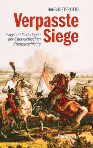 Title: Verpasste Siege: Tragische Niederlagen der österreichischen Kriegsgeschichte, Author: Hans-Dieter Otto