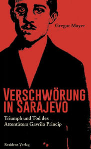Title: Verschwörung in Sarajevo: Triumph und Tod des Attentäters Gavrilo Princip, Author: Gregor Mayer