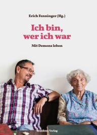Title: Ich bin, wer ich war: Mit Demenz leben, Author: Erich Fenninger